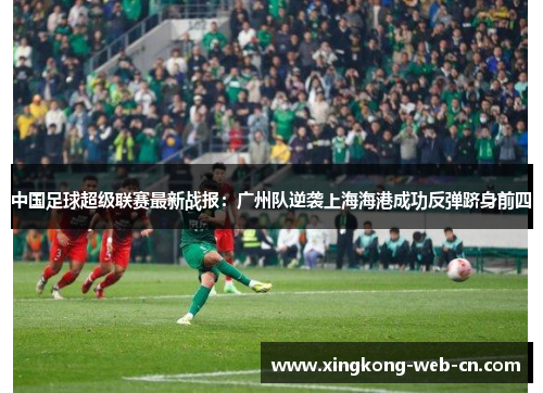 中国足球超级联赛最新战报:广州队逆袭上海海港成功反弹跻身前四