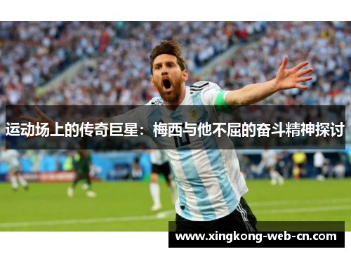 运动场上的传奇巨星:梅西与他不屈的奋斗精神探讨