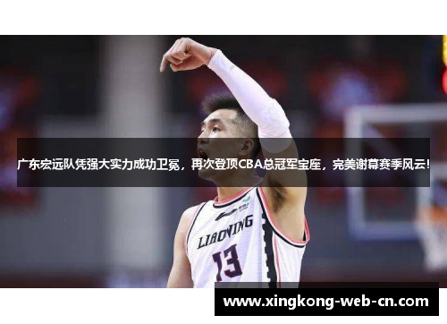广东宏远队凭强大实力成功卫冕,再次登顶CBA总冠军宝座,完美谢幕赛季风云!