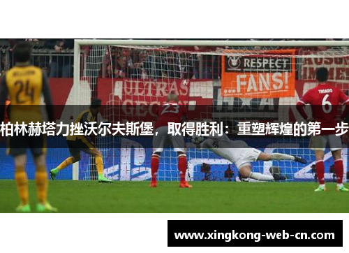 柏林赫塔力挫沃尔夫斯堡,取得胜利:重塑辉煌的第一步