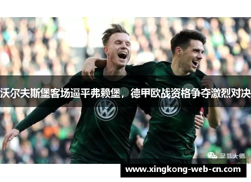 沃尔夫斯堡客场逼平弗赖堡,德甲欧战资格争夺激烈对决